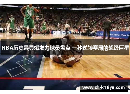 NBA历史最具爆发力球员盘点 一秒逆转赛局的超级巨星