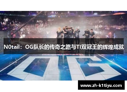 N0tail：OG队长的传奇之路与TI双冠王的辉煌成就