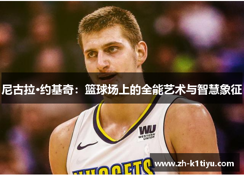 尼古拉·约基奇：篮球场上的全能艺术与智慧象征
